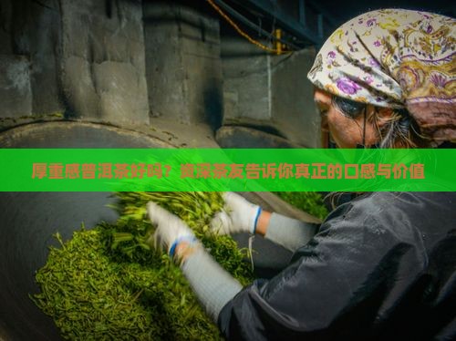 厚重感普洱茶好吗？资深茶友告诉你真正的口感与价值
