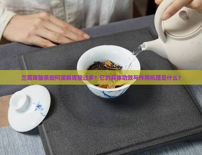 兰葛降酸茶如何缓解胃酸过多？它的具体功效与作用机理是什么？