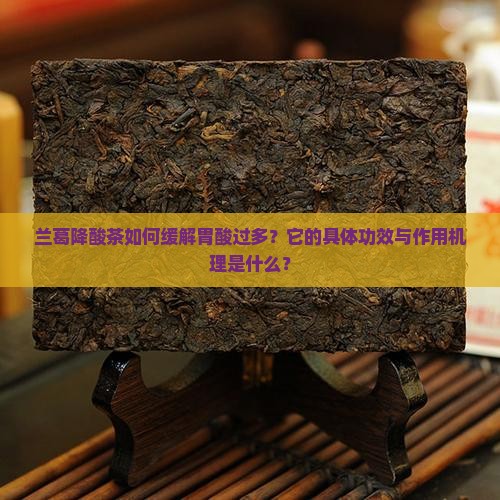兰葛降酸茶如何缓解胃酸过多？它的具体功效与作用机理是什么？