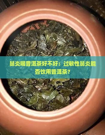 鼻炎喝普洱茶好不好：过敏性鼻炎能否饮用普洱茶？