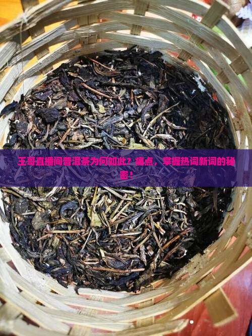 王哥直播间普洱茶为何如此？痛点，掌握热词新词的秘密！
