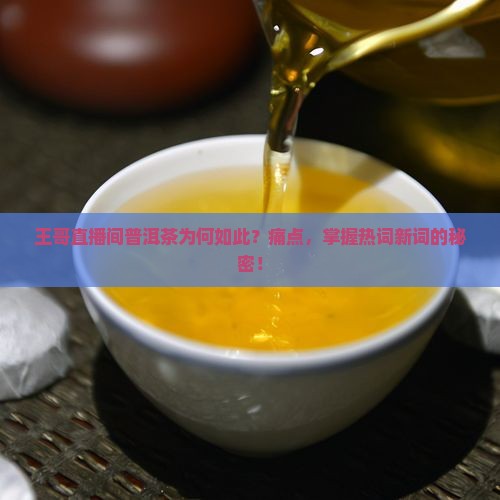 王哥直播间普洱茶为何如此？痛点，掌握热词新词的秘密！