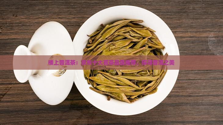 楼上普洱茶：京东十大茗茶品质推荐，探寻普洱之美