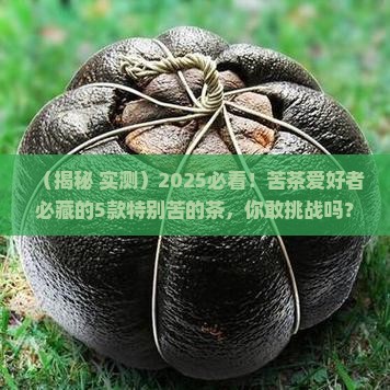 什么茶特别苦味道苦的茶