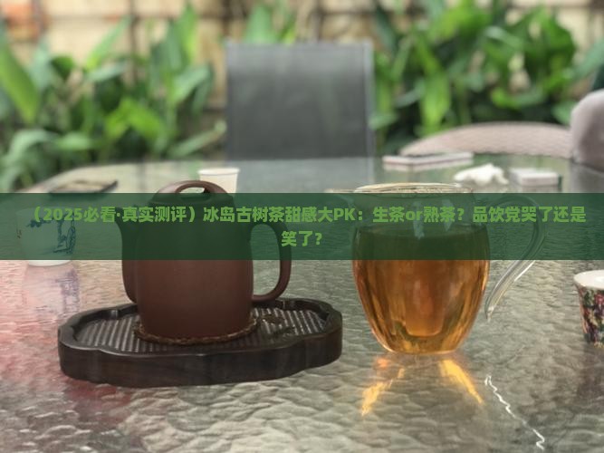 冰岛是生茶甜还是熟茶甜