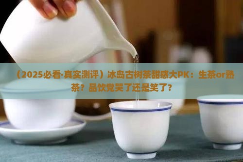 冰岛是生茶甜还是熟茶甜