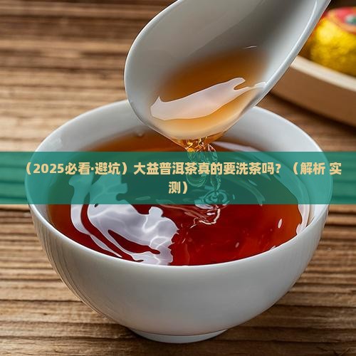 大益普洱茶需要洗茶吗