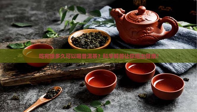 吃完饭多久可以喝普洱茶