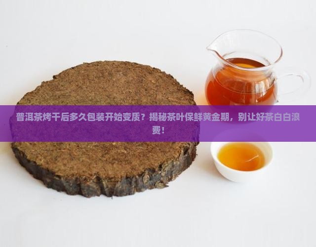 普洱茶烤干后多久包装开始变质