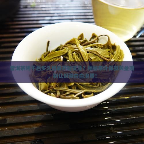 普洱茶烤干后多久包装开始变质