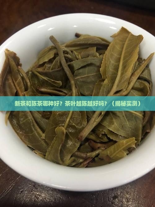新茶和陈茶哪种好茶叶越陈越好吗