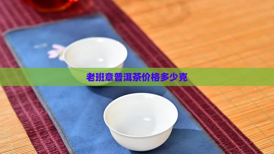 极品老班章一个人多少克