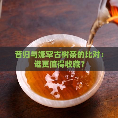 昔归与娜罕古树茶的比对