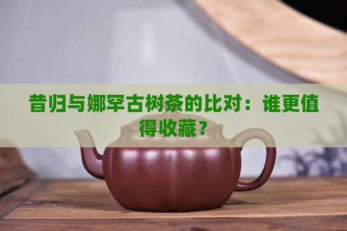 昔归与娜罕古树茶的比对