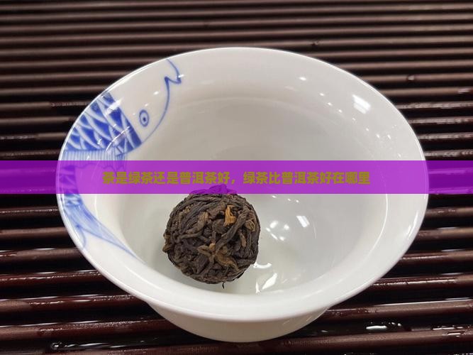 茶是绿茶还是普洱茶好