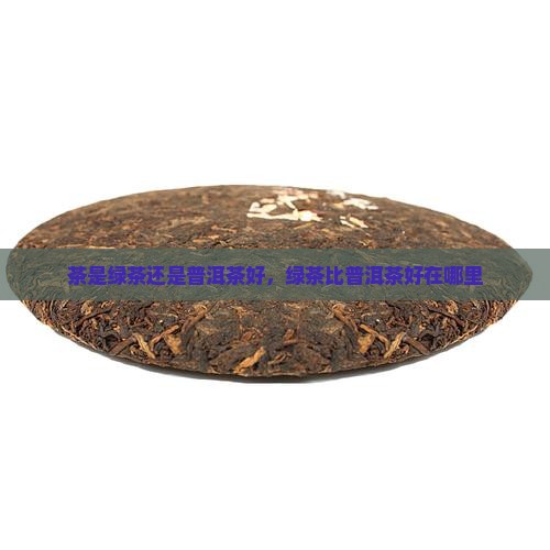 茶是绿茶还是普洱茶好
