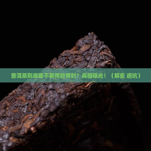普洱茶要用胶带密封吗
