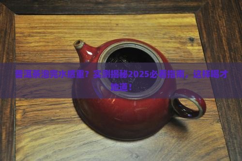 普洱茶泡后感到有水感