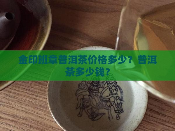 金印班章普洱茶多少钱