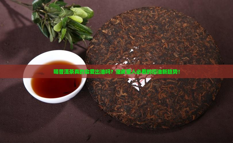 喝普洱茶爱出油 喝普洱茶爱出油