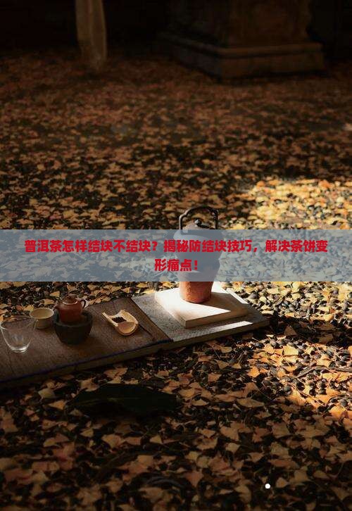 普洱茶怎样结块不结块呢 普洱茶怎样结块不结块呢