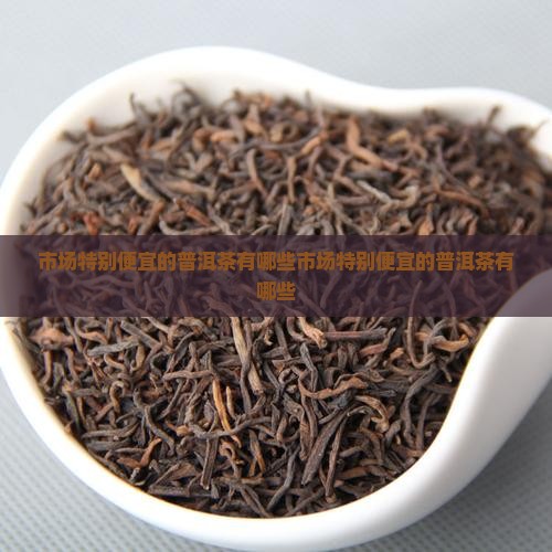 市场特别便宜的普洱茶有哪些