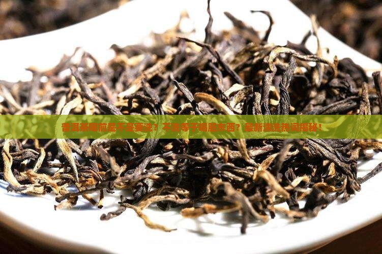 普洱茶喝前是不是要洗
