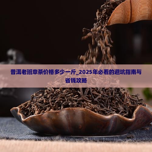 普洱老班章茶价格多少一斤