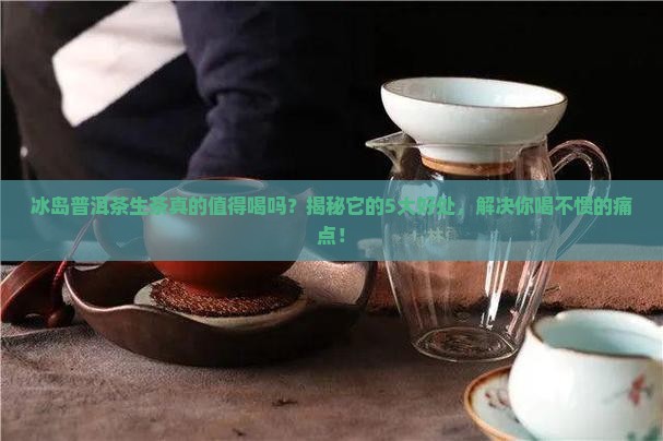 冰岛普洱茶生茶喝的好处