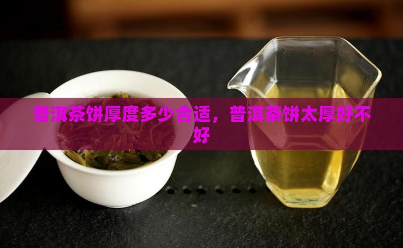 普洱茶饼太厚好不好
