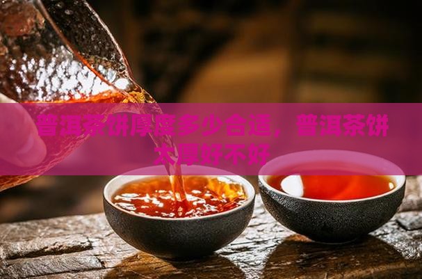 普洱茶饼太厚好不好