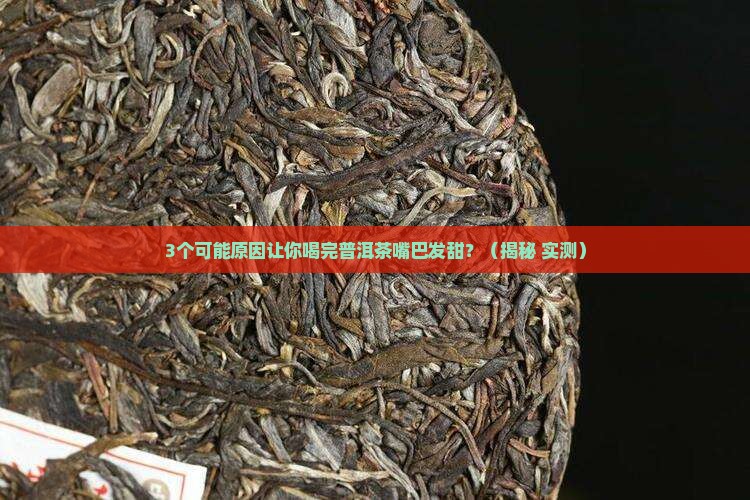 普洱茶喝完嘴巴发甜什么原因