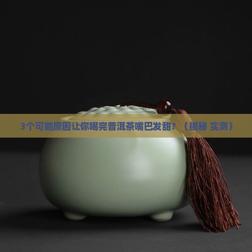 普洱茶喝完嘴巴发甜什么原因