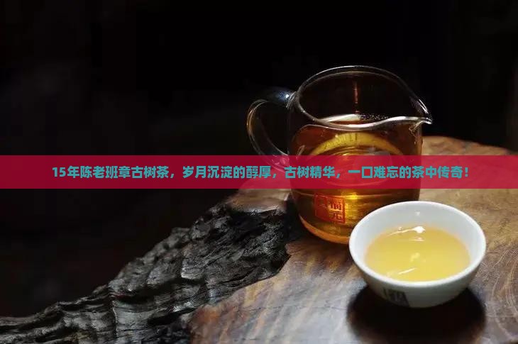 15年陈老班章古树茶