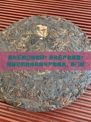 茶化石的口感茶化石产自于哪里