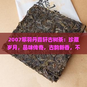 2007翠羽丹霞轩古树茶