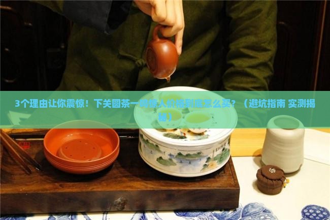 下关圆茶一鸣惊人价格
