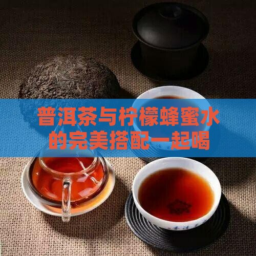 柠檬蜂蜜水和普洱茶