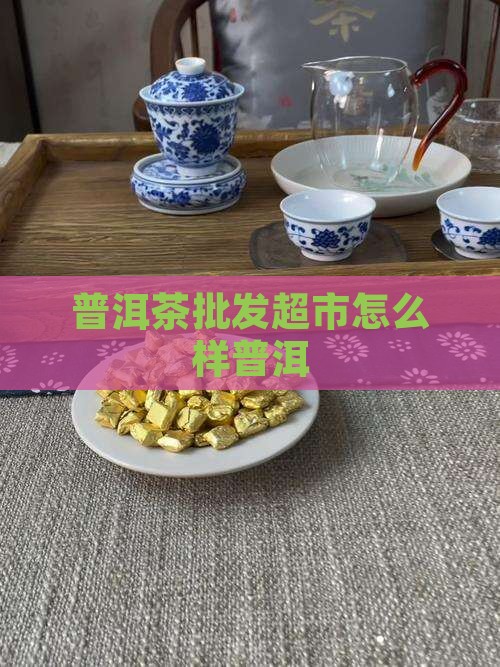 普洱茶批发超市怎么样