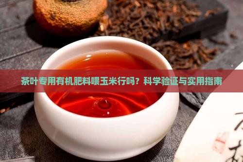 茶叶专用有机肥料喂玉米行吗 茶叶专用有机肥料喂玉米行吗