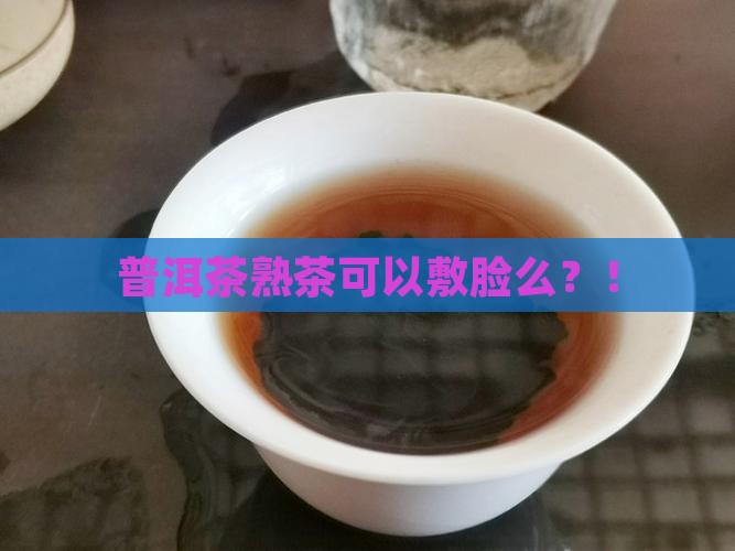 普洱茶熟茶可以敷脸么
