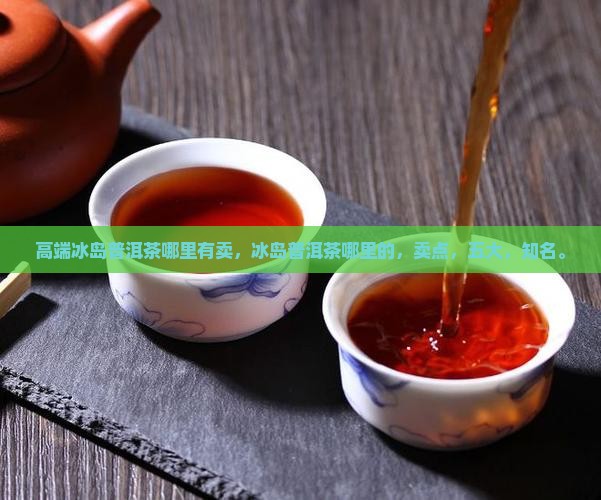 高端冰岛普洱茶哪里有卖
