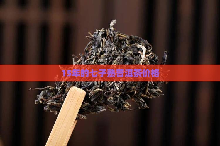 15年的七子熟普洱茶价格