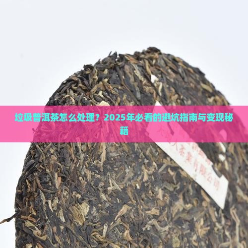 垃圾普洱茶怎么处理好卖 垃圾普洱茶怎么处理好卖