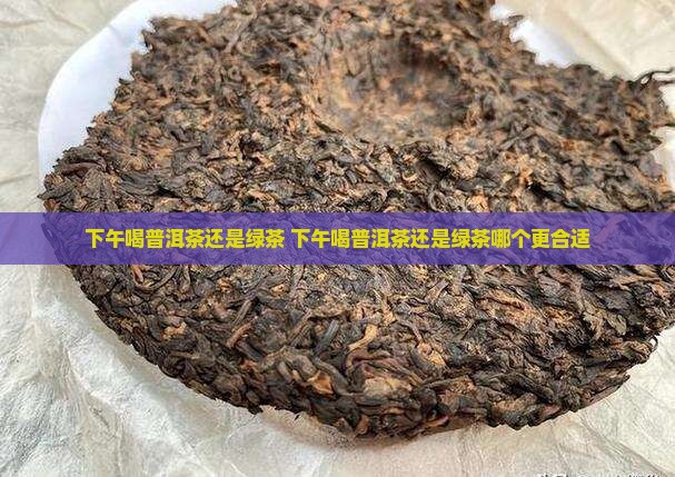 下午喝普洱茶还是绿茶