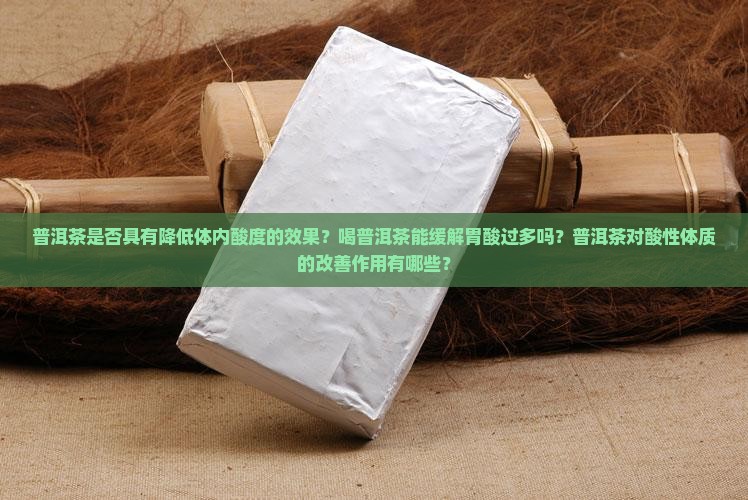 普洱茶是否具有降低体内酸度的效果？喝普洱茶能缓解胃酸过多吗？普洱茶对酸性体质的改善作用有哪些？