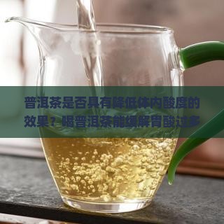 普洱茶是否具有降低体内酸度的效果？喝普洱茶能缓解胃酸过多吗？普洱茶对酸性体质的改善作用有哪些？