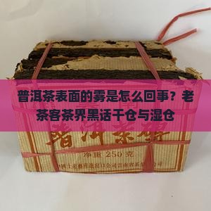 普洱茶表面的雾是怎么回事？老茶客茶界黑话干仓与湿仓