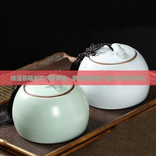 祛湿茶喝多久才有效果：明显改善湿气症状的时间探究