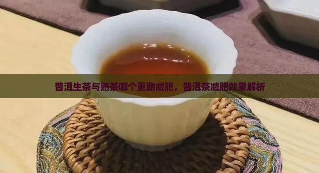 普洱生茶与熟茶哪个更助减肥，普洱茶减肥效果解析